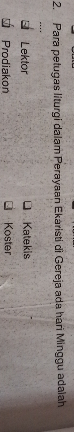 Para petugas liturgi dalam Perayaan Ekaristi dì Gereja ada hari Minggu adalah
Lektor Katekis
Prodiakon Koster