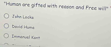 "Human are gifted with reason and Free will"
John Locke
David Hume
Immanuel Kant