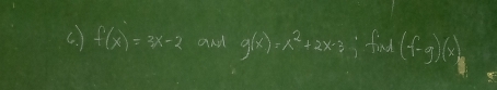 f(x)=3x-2 and g(x)=x^2+2x-3 3 fiud (f-g)(x)_g