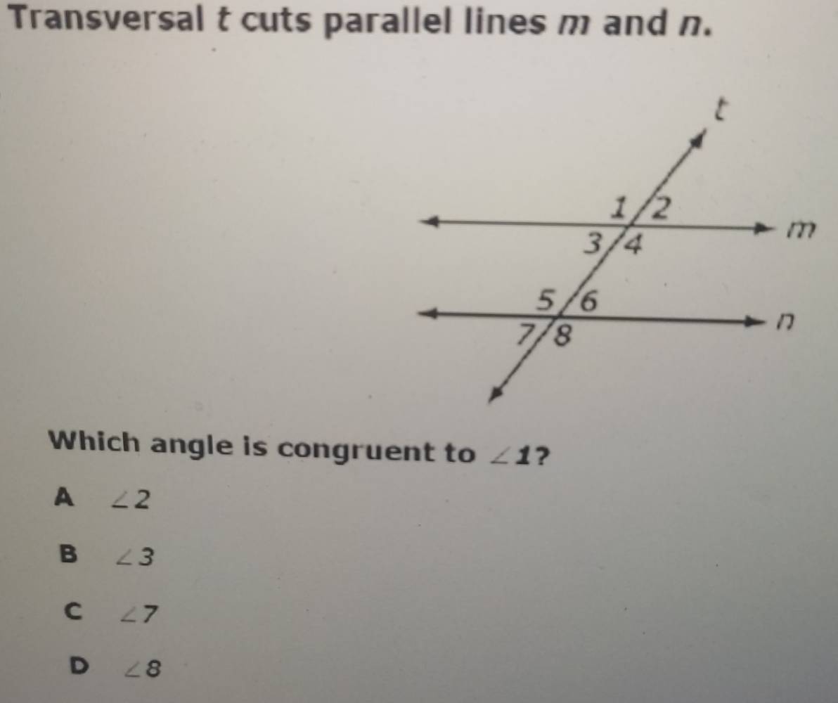 Transversal t cuts parallel lines m and n.
Which angle is congruent to ∠ 1 ?
A ∠ 2
B ∠ 3
C ∠ 7
D ∠ 8