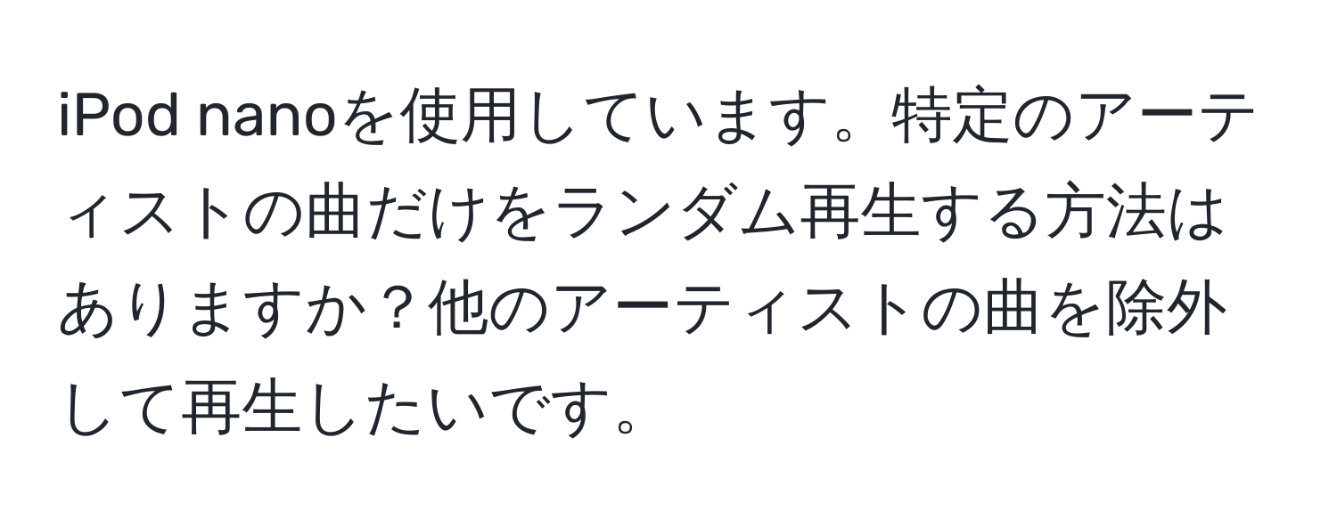 iPod nanoを使用しています。特定のアーティストの曲だけをランダム再生する方法はありますか？他のアーティストの曲を除外して再生したいです。