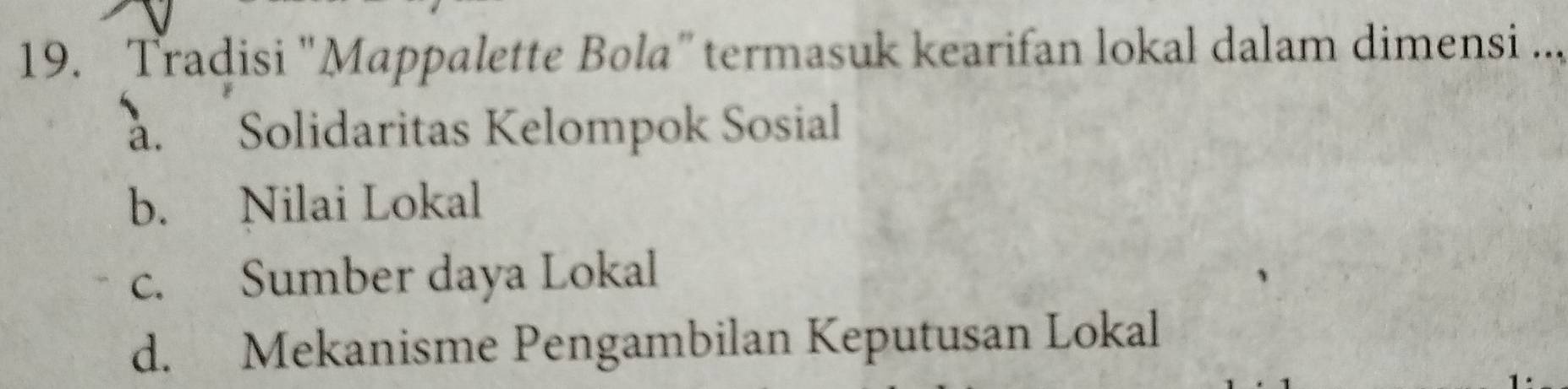 Tradisi "Mappalette Bola"termasuk kearifan lokal dalam dimensi .... Solidaritas Kelompok Sosial
b. Nilai Lokal
c. Sumber daya Lokal
d. Mekanisme Pengambilan Keputusan Lokal