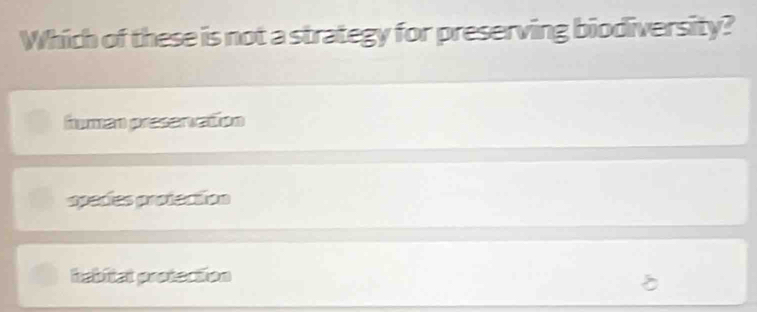 Which of these is not a strategy for preserving biodiversity?
human preservation
speces protecton
habitat protection