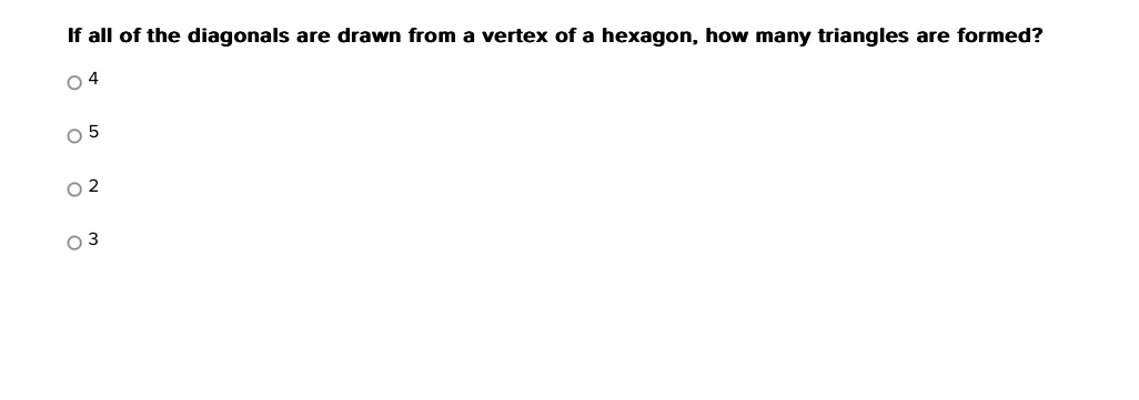 If all of the diagonals are drawn from a vertex of a hexagon, how many triangles are formed?
4
5
2
3