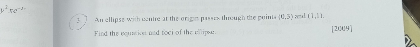 y^2xe^(-2x)
3. 7 An ellipse with centre at the origin passes through the points (0,3) and (1,1). 
Find the equation and foci of the ellipse. [2009]