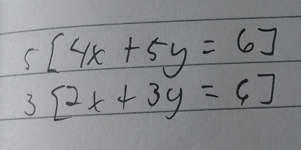 5[4x+5y=6]
3[2x+3y=6]