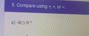 Compare using , , or=
a) -4□ -9 *