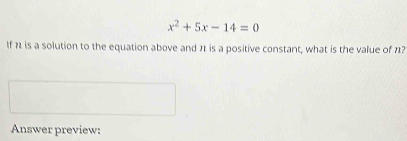 x^2+5x-14=0
If h is a solution to the equation above and n is a positive constant, what is the value of n? 
Answer preview: