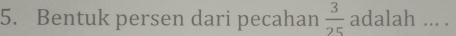 Bentuk persen dari pecahan  3/25  adalah ... .