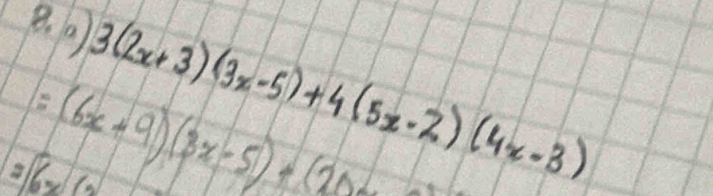 2(6x) 3(2x+3)(3x-5)+4(5x-2)(4x-3)
=(6x+9)(3x-5)+(20