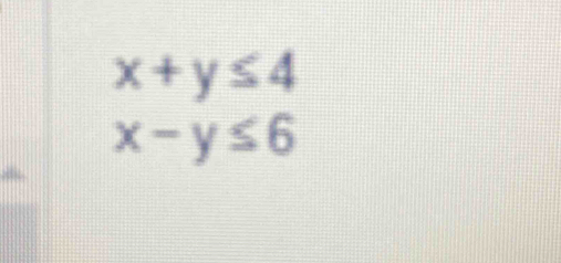 x+y≤ 4
x-y≤ 6