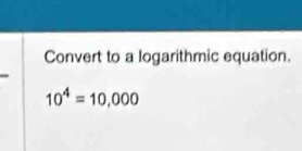 Convert to a logarithmic equation.
10^4=10,000