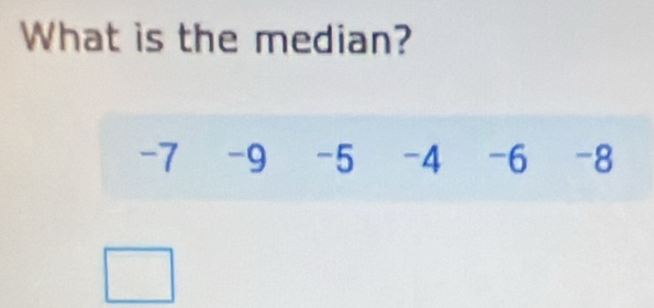 What is the median?
-7 -9 -5 -4 -6 -8