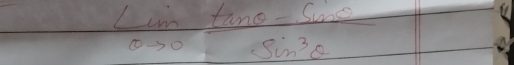  Lito 0/θ to 0  (tan θ -sin θ )/sin^3θ  