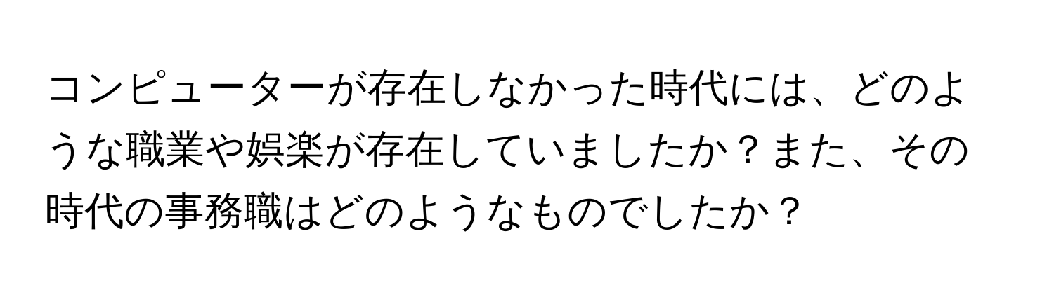 コンピューターが存在しなかった時代には、どのような職業や娯楽が存在していましたか？また、その時代の事務職はどのようなものでしたか？