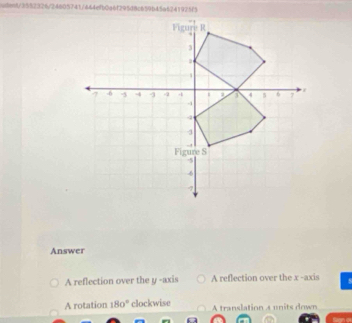 dent/3552326/24605741/444efb0a6f295d8c659b45a6241925f5
Answer
A reflection over the y -axis A reflection over the x -axis
A rotation 180° clockwise A translation a units down