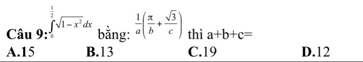 Cau9:∈tlimits _0^((frac 1)2)sqrt(1-x^2)dx bằng:  1/a ( π /b + sqrt(3)/c ) thì a+b+c=
A. 15 B. 13 C. 19 D. 12