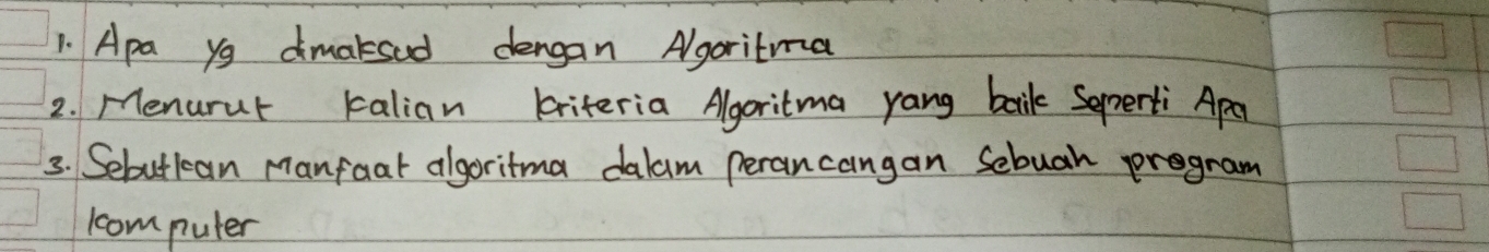 Apa yo dmaksed dengan Agoritma 
2. Menurur kalian briteria Algoritma yang balik Semerti Apa 
3. Sebutkcan Manfaat algoritma dalam perancangan Sebuah program 
ccom puter