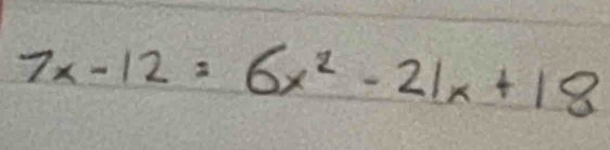 7x-12=6x^2-21x+18