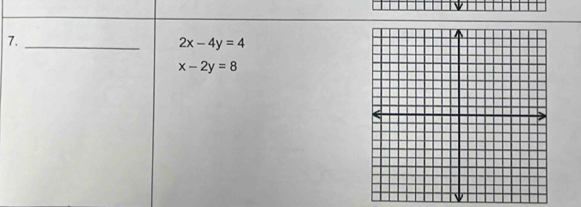 7._
2x-4y=4
x-2y=8