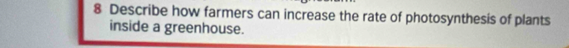 Describe how farmers can increase the rate of photosynthesis of plants 
inside a greenhouse.