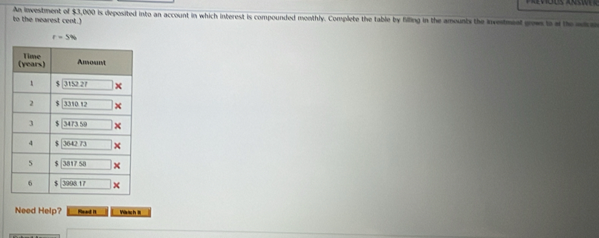 An investment of $3,000 is deposited into an account in which interest is compounded monthly. Complete the table by filling in the amounts the investment grows to of the mca
to the nearest cent.)
r=5%
Need Help? Read II Wrtch It