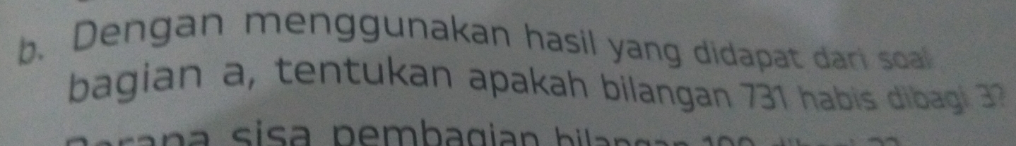 Dengan menggunakan hasil yang didapat dari soal 
bagian a, tentukan apakah bilangan 731 habis dibagi 37