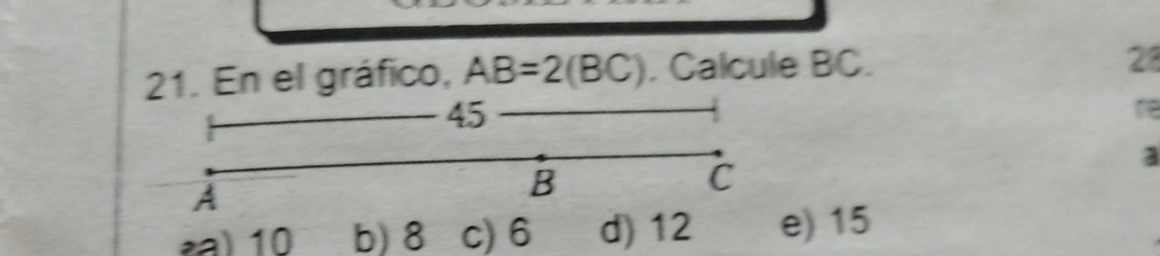 En el gráfico, AB=2(BC). Calcule BC.
28
45
re
C
a
A
B
2) 10 b) 8 c) 6 d) 12 e) 15