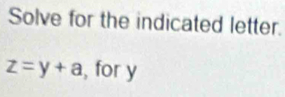 Solve for the indicated letter.
z=y+a , for y