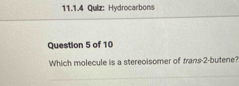 Hydrocarbons 
Question 5 of 10 
Which molecule is a stereoisomer of trans -2 -butene?