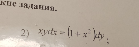 кие задания. 
2) xydx=(1+x^2)dy;