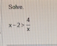 Solve.
x-2> 4/x 