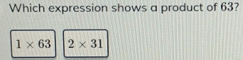 Which expression shows a product of 63?
1* 63 2* 31