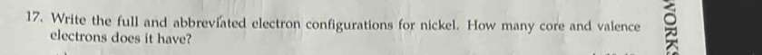 Write the full and abbreviated electron configurations for nickel. How many core and valence 
electrons does it have?