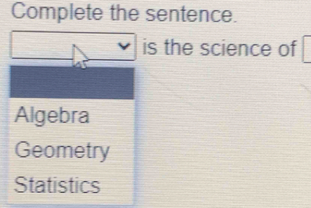 Complete the sentence.
is the science of
Algebra
Geometry
Statistics