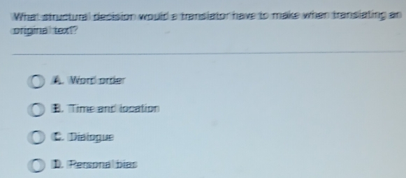 What structural decision would a translator have to make when transiating an
original text?. Word orter
B. Time and location
C. Diaiogue
D. Personal bías