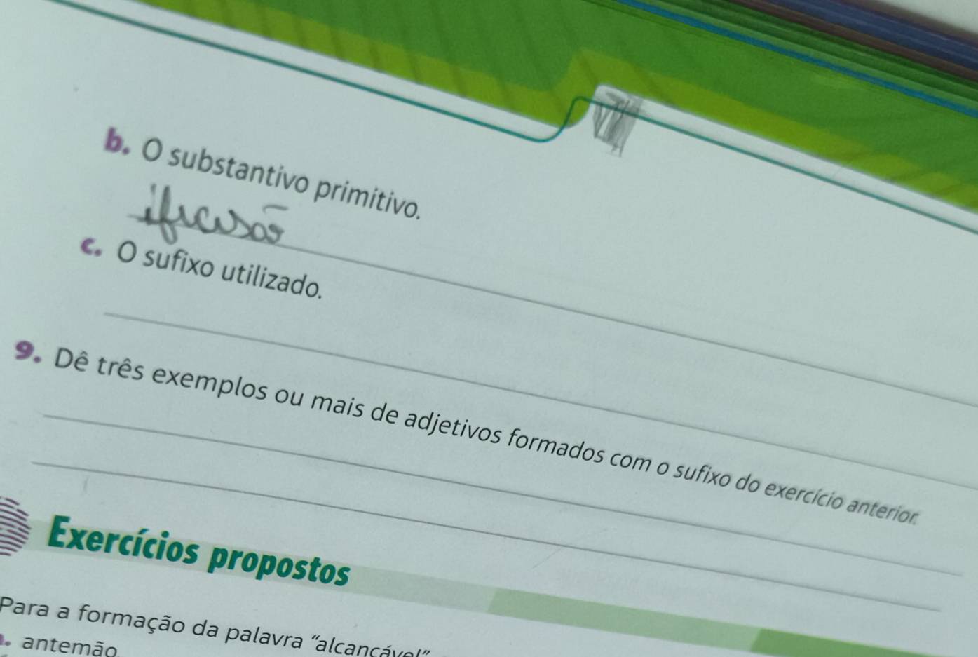 substantivo primitivo. 
_ 
c O sufixo utilizado. 
_ 
9. Dê três exemplos ou mais de adjetivos formados com o sufixo do exercício anterior 
Exercícios propostos 
Para a formação da palavra 'alcançávo 
antemão