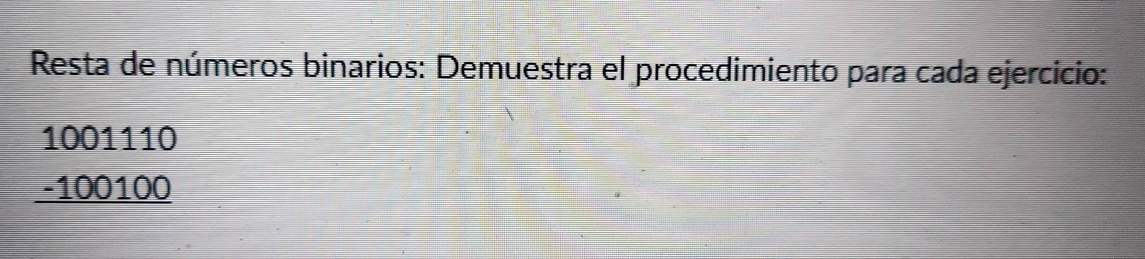 Resta de números binarios: Demuestra el procedimiento para cada ejercicio:
1001110
100111
-100100