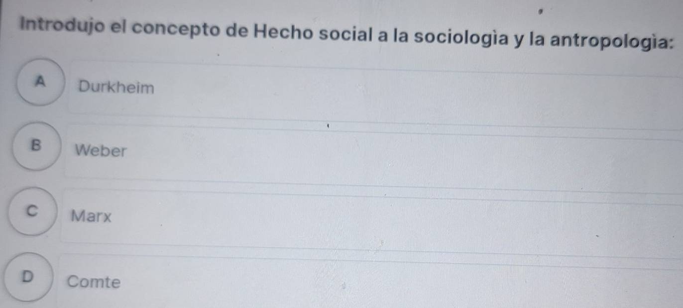 Introdujo el concepto de Hecho social a la sociología y la antropología:
A Durkheim
B Weber
C Marx
D Comte