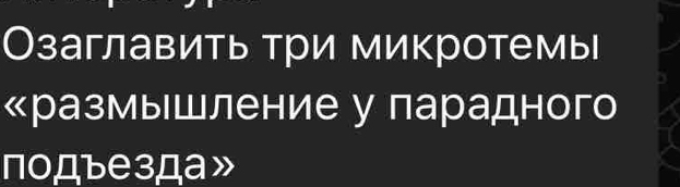 Озаглавить три микротемы 
«размышление у парадного 
подъезда»