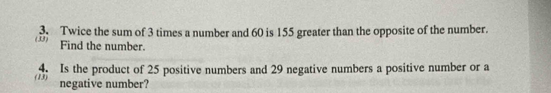 Twice the sum of 3 times a number and 60 is 155 greater than the opposite of the number. 
(33) Find the number. 
4. Is the product of 25 positive numbers and 29 negative numbers a positive number or a 
(13) negative number?