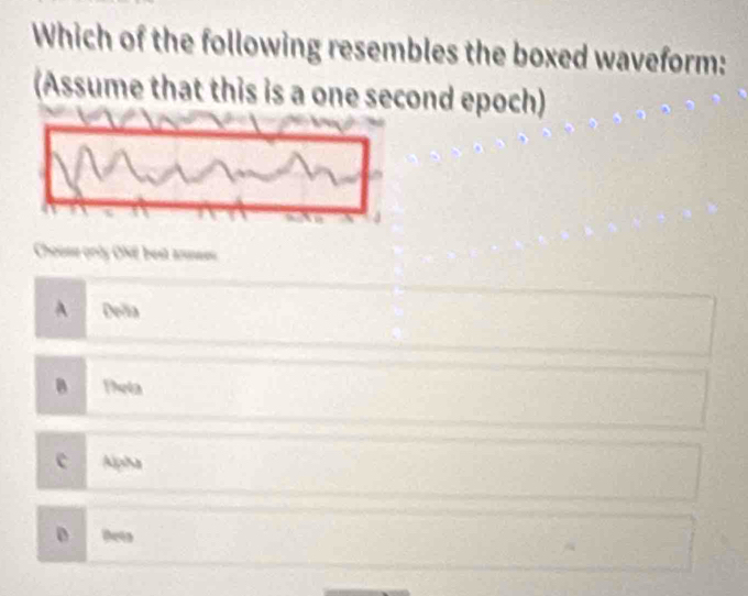 Which of the following resembles the boxed waveform:
(Assume that this is a one second epoch)
Chouse only ONE best ansees
A Delia
B Theta
c Apha
D Deña