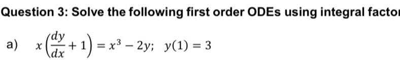 Solve the following first order ODEs using integral facto 
a) x( dy/dx +1)=x^3-2y; y(1)=3