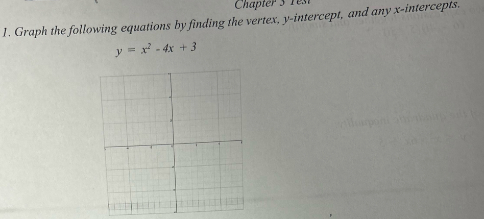 Chapter 3 rest 
1. Graph the following equations by finding the vertex, y-intercept, and any x-intercepts.
y=x^2-4x+3