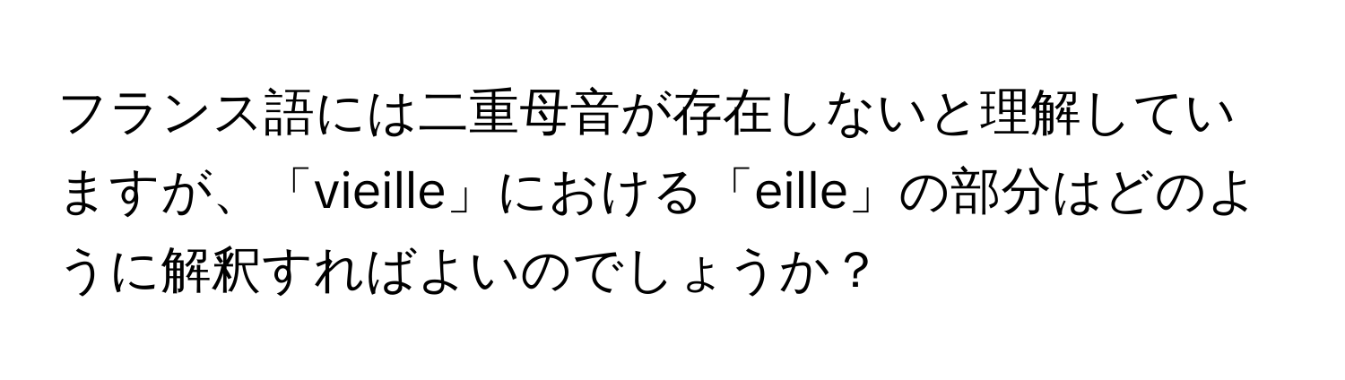 フランス語には二重母音が存在しないと理解していますが、「vieille」における「eille」の部分はどのように解釈すればよいのでしょうか？