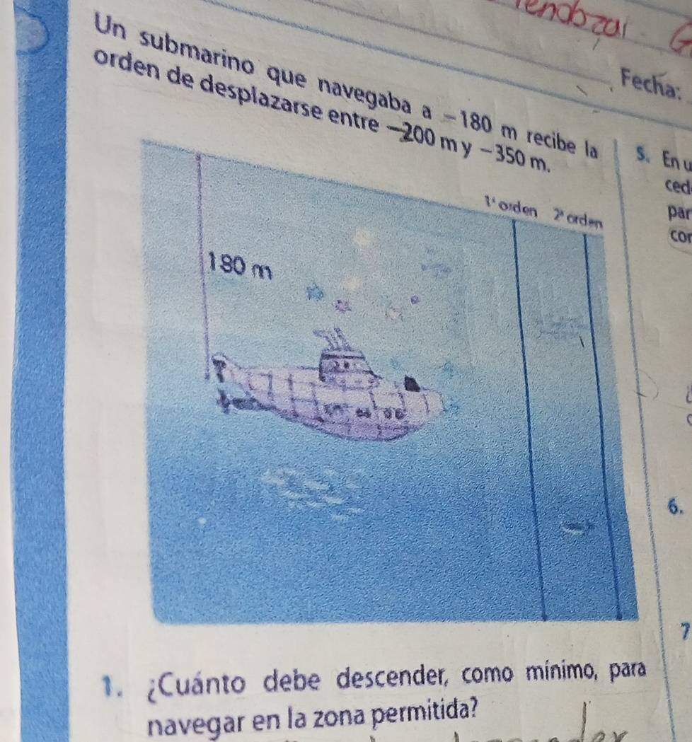 Fecha:
Un submarino que navegaba a=180m En u
orden de desplazarse entre −20
ced
pār
cor
6.
7
¿Cuánto debe descender, como mínimo, para
navegar en la zona permitida?