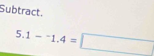 Subtract.
5.1-^-1.4=□