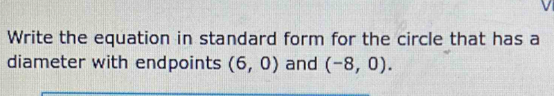 Write the equation in standard form for the circle that has a 
diameter with endpoints (6,0) and (-8,0).