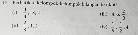 Perhatikan kelompok-kelompok bilangan berikut! 
(i)  1/4 , -8, 2 (iii) 4, 6,  2/3 
(ii)  2/3 , 1, 2 (iv)  1/5 ,  1/2 , 4