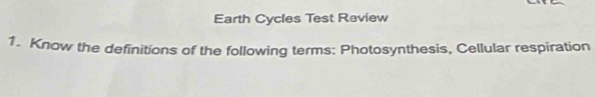 Earth Cycles Test Review 
1. Know the definitions of the following terms: Photosynthesis, Cellular respiration